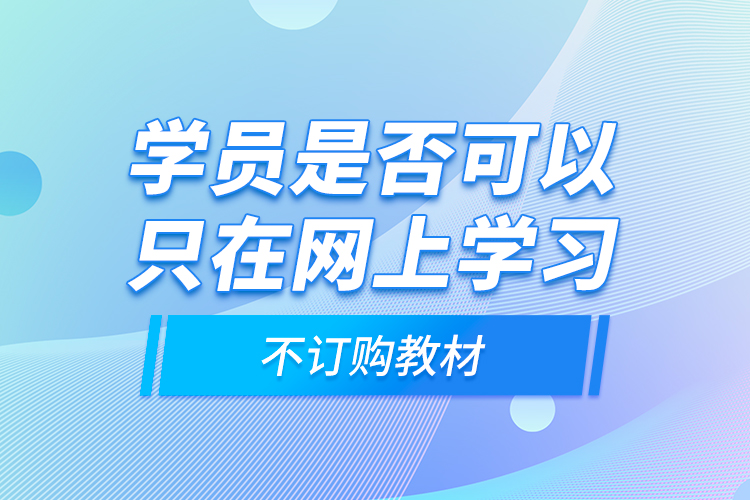 學員是否可以只在網(wǎng)上學習，不訂購教材？