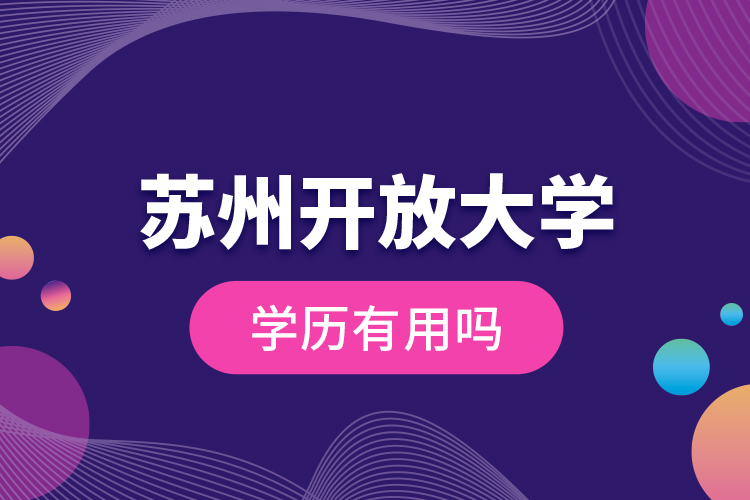 蘇州開放大學(xué)學(xué)歷有用嗎？