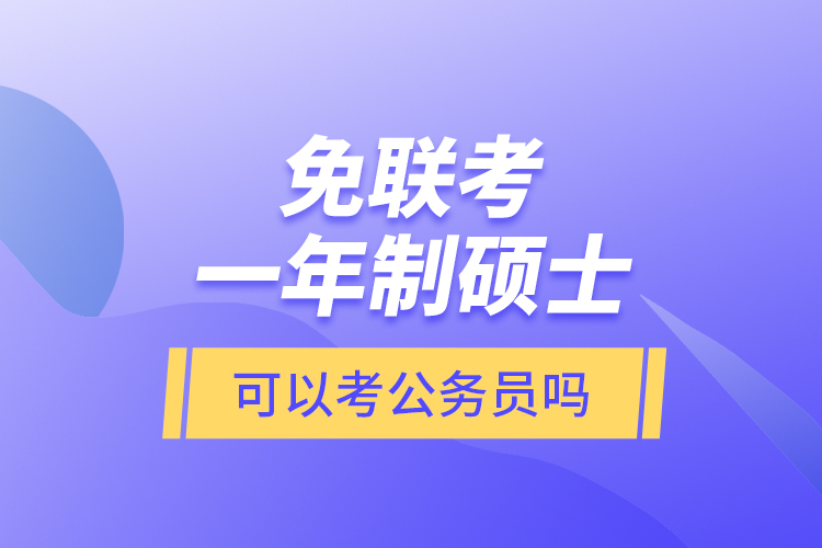 免聯(lián)考一年制碩士可以考公務員嗎