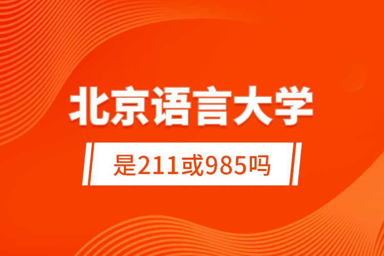 北京語言大學(xué)是211或985嗎