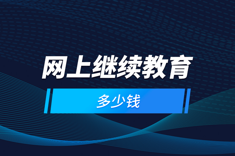 網(wǎng)上繼續(xù)教育多少錢？