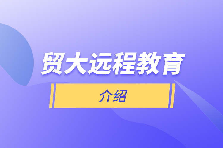 貿(mào)大遠(yuǎn)程教育介紹