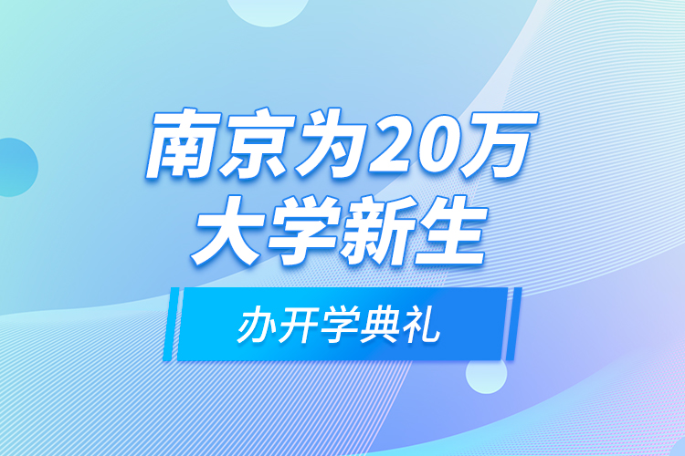 南京為20萬大學(xué)新生辦開學(xué)典禮