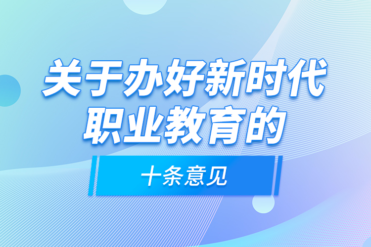 關于辦好新時代職業(yè)教育的十條意見