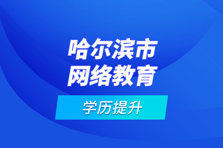 哈爾濱市網(wǎng)絡教育學歷提升